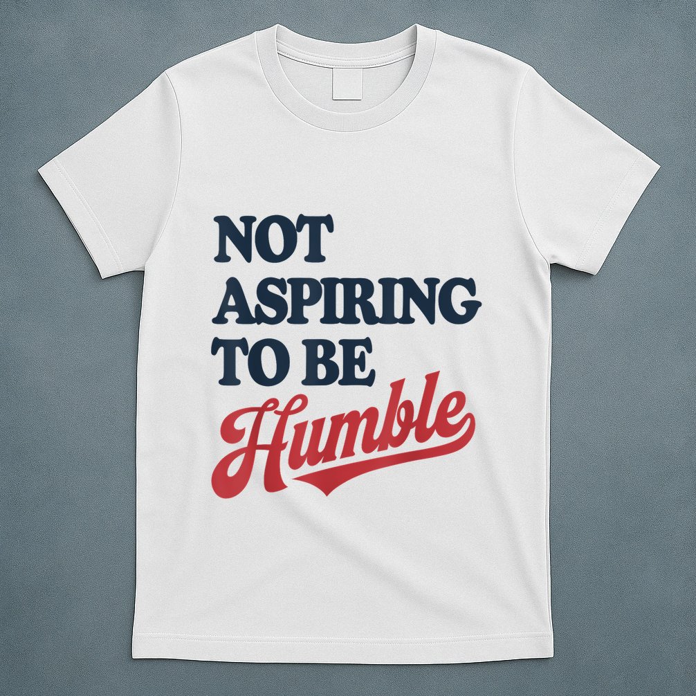 IM Not Aspiring To Be Humble T-Shirt