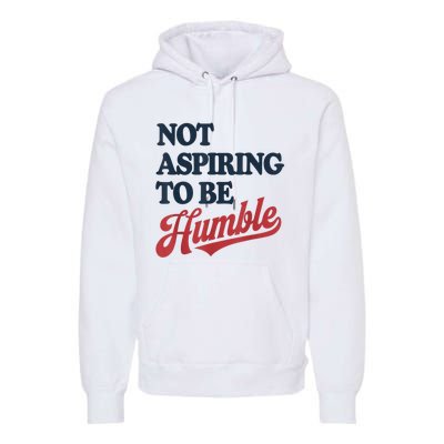 IM Not Aspiring To Be Humble Premium Hoodie