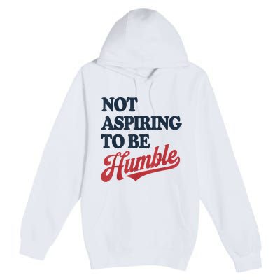 IM Not Aspiring To Be Humble Premium Pullover Hoodie