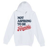 IM Not Aspiring To Be Humble Premium Pullover Hoodie
