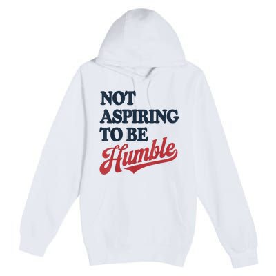 IM Not Aspiring To Be Humble Premium Pullover Hoodie