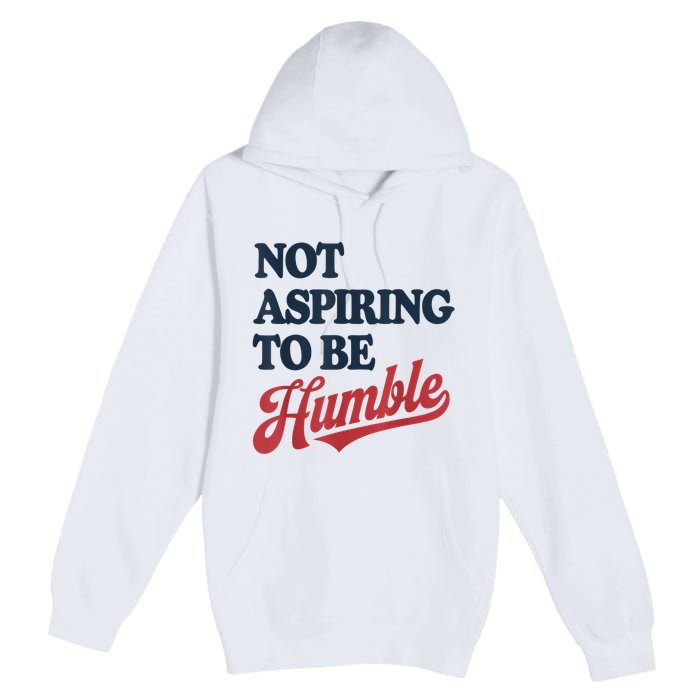 IM Not Aspiring To Be Humble Premium Pullover Hoodie