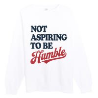 IM Not Aspiring To Be Humble Premium Crewneck Sweatshirt