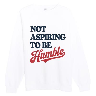 IM Not Aspiring To Be Humble Premium Crewneck Sweatshirt