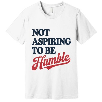 IM Not Aspiring To Be Humble Premium T-Shirt