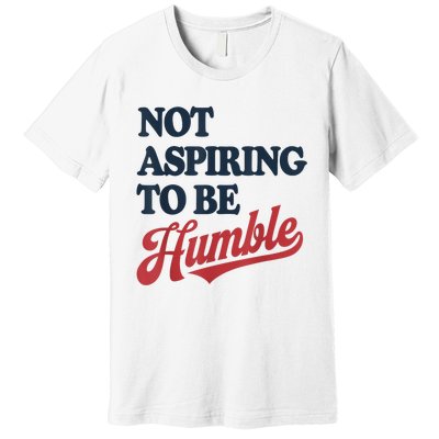 IM Not Aspiring To Be Humble Premium T-Shirt