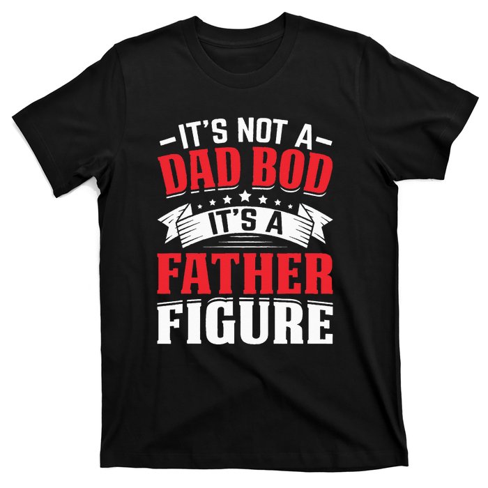 Its Not A Dad Bod Its A Father Figure Birthday Gift For Dad T-Shirt