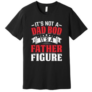 Its Not A Dad Bod Its A Father Figure Birthday Gift For Dad Premium T-Shirt