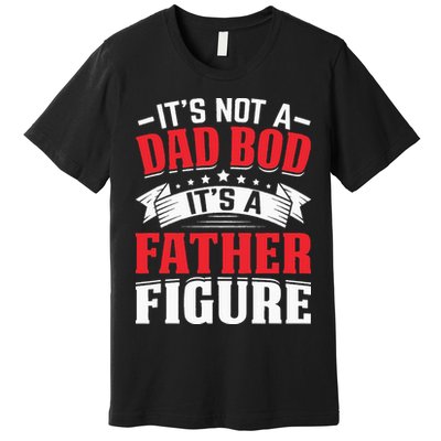 Its Not A Dad Bod Its A Father Figure Birthday Gift For Dad Premium T-Shirt