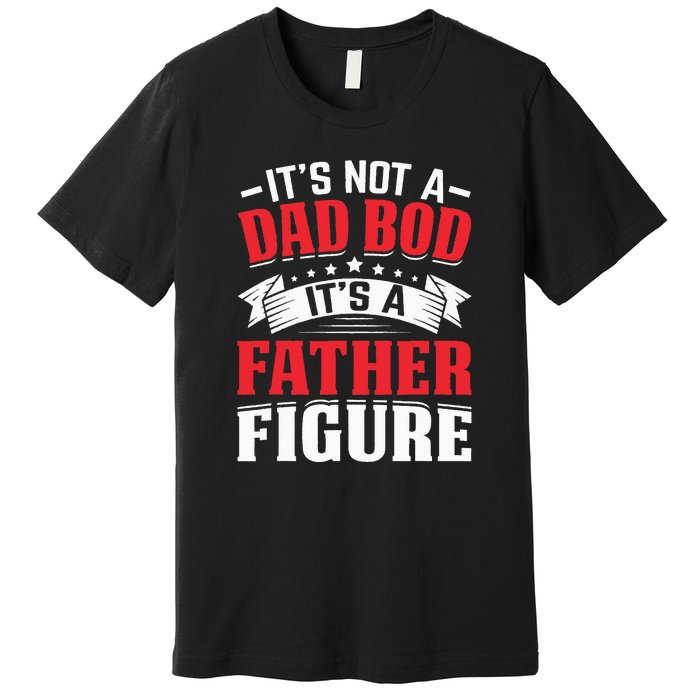 Its Not A Dad Bod Its A Father Figure Birthday Gift For Dad Premium T-Shirt