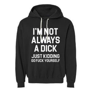 Im Not Always A Dick Just Kidding Go Fuck Yourself Garment-Dyed Fleece Hoodie