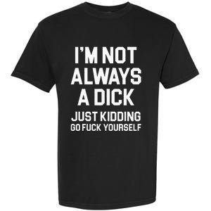 Im Not Always A Dick Just Kidding Go Fuck Yourself Garment-Dyed Heavyweight T-Shirt