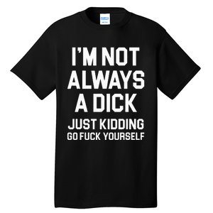 Im Not Always A Dick Just Kidding Go Fuck Yourself Tall T-Shirt