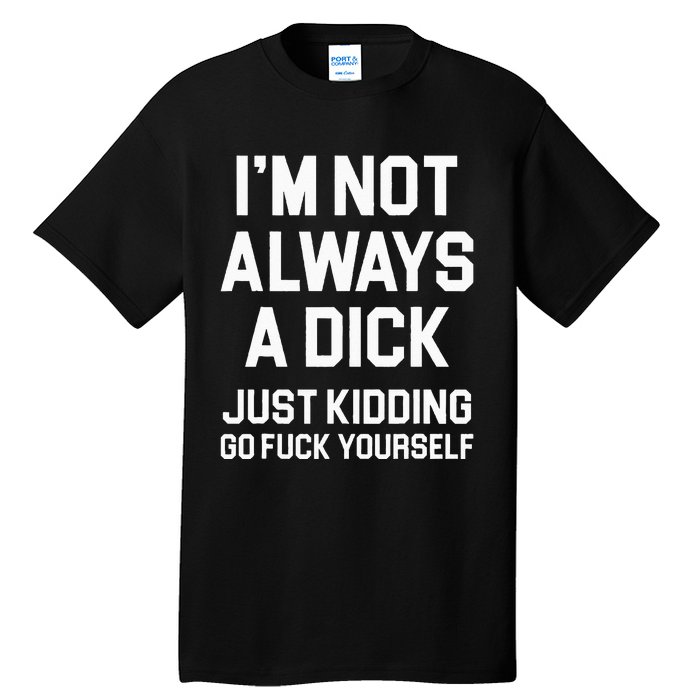 Im Not Always A Dick Just Kidding Go Fuck Yourself Tall T-Shirt