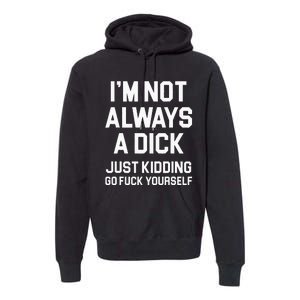 Im Not Always A Dick Just Kidding Go Fuck Yourself Premium Hoodie