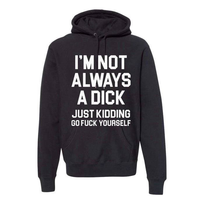 Im Not Always A Dick Just Kidding Go Fuck Yourself Premium Hoodie