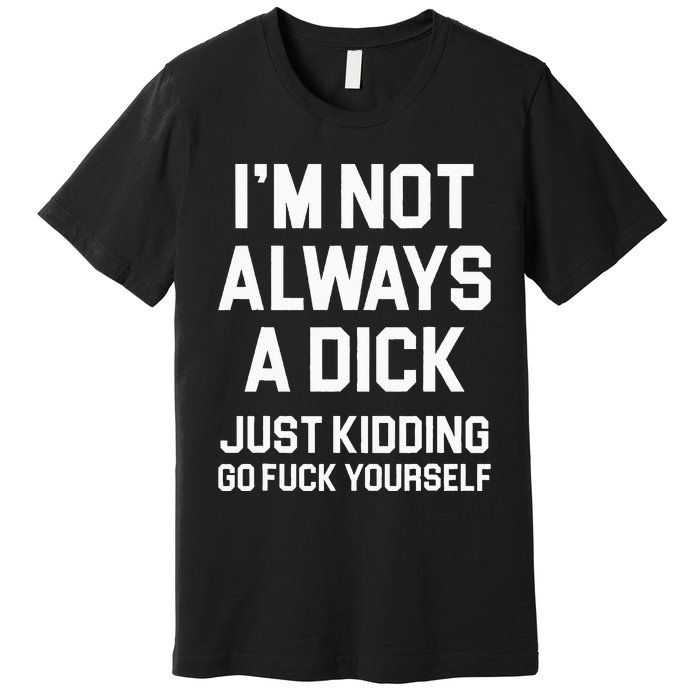 Im Not Always A Dick Just Kidding Go Fuck Yourself Premium T-Shirt