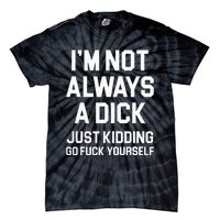 Im Not Always A Dick Just Kidding Go Fuck Yourself Tie-Dye T-Shirt