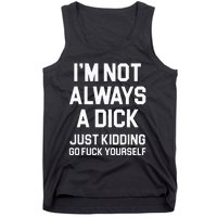 Im Not Always A Dick Just Kidding Go Fuck Yourself Tank Top