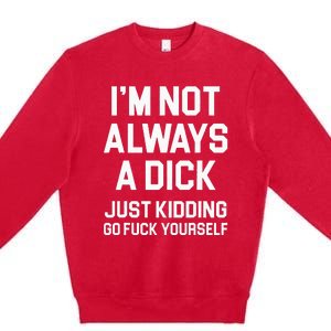 Im Not Always A Dick Just Kidding Go Fuck Yourself Premium Crewneck Sweatshirt