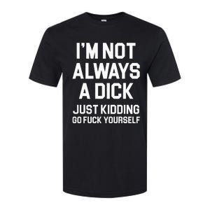 Im Not Always A Dick Just Kidding Go Fuck Yourself Softstyle CVC T-Shirt