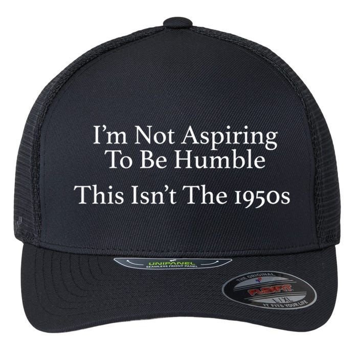 I’M Not Aspiring To Be Humble. This Isn’T The 1950s Quote Flexfit Unipanel Trucker Cap