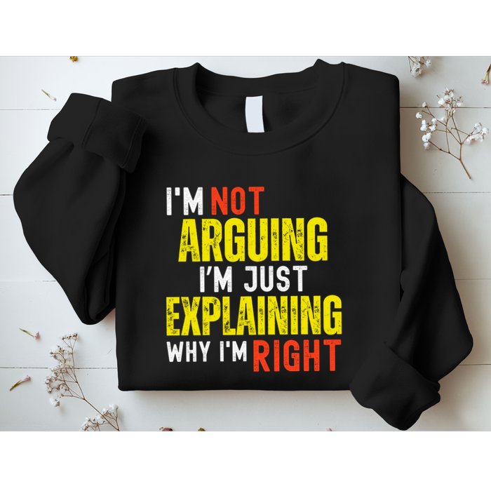 IM Not Arguing IM Just Explaining Why IM Right Sweatshirt