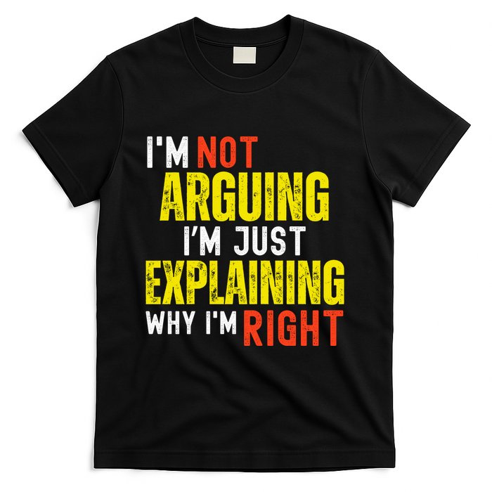 IM Not Arguing IM Just Explaining Why IM Right T-Shirt
