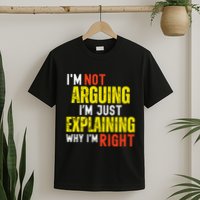 IM Not Arguing IM Just Explaining Why IM Right T-Shirt