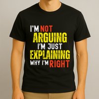 IM Not Arguing IM Just Explaining Why IM Right T-Shirt