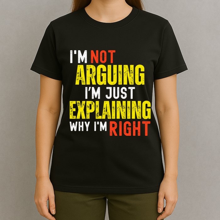 IM Not Arguing IM Just Explaining Why IM Right T-Shirt