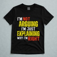 IM Not Arguing IM Just Explaining Why IM Right T-Shirt