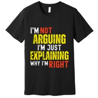 IM Not Arguing IM Just Explaining Why IM Right Premium T-Shirt