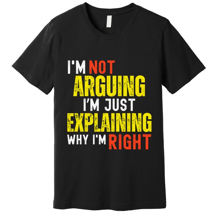 IM Not Arguing IM Just Explaining Why IM Right Premium T-Shirt