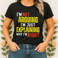 IM Not Arguing IM Just Explaining Why IM Right Womens T-Shirt
