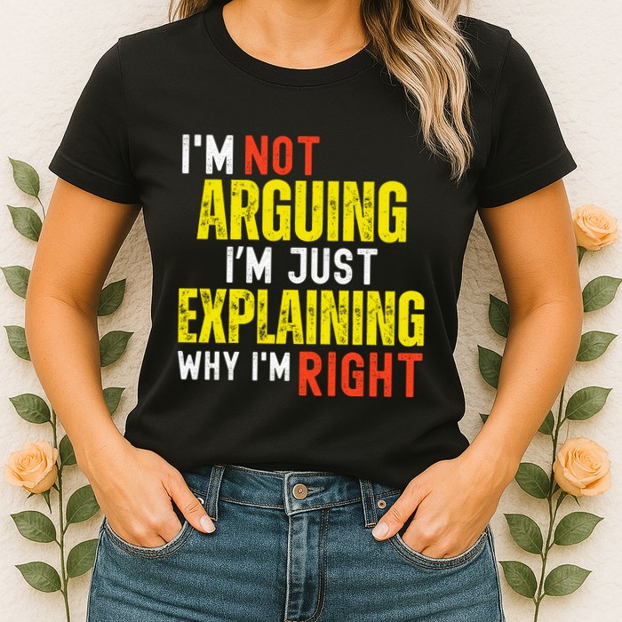 IM Not Arguing IM Just Explaining Why IM Right Womens T-Shirt