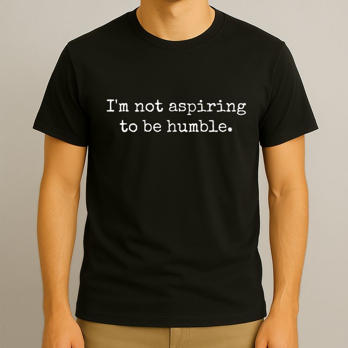 IM Not Aspiring To Be Humble Powerful Messages T-Shirt
