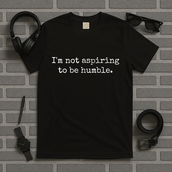 IM Not Aspiring To Be Humble Powerful Messages T-Shirt