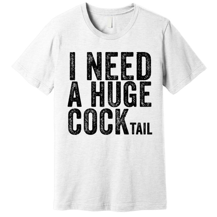 I Need A Huge Cocktail Funny Adult Humor Drinking Vintage Premium T-Shirt