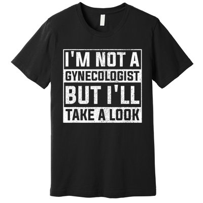 IM Not A Gynecologist But ILl Take A Look Premium T-Shirt