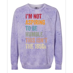 I’M Not Aspiring To Be Humble. This Isn’T The 1950s Quote Colorblast Crewneck Sweatshirt