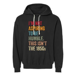 I’M Not Aspiring To Be Humble. This Isn’T The 1950s Quote Garment-Dyed Fleece Hoodie