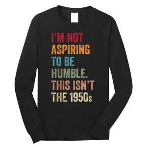 I’M Not Aspiring To Be Humble. This Isn’T The 1950s Quote Long Sleeve Shirt