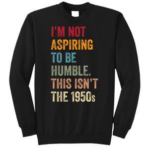 I’M Not Aspiring To Be Humble. This Isn’T The 1950s Quote Sweatshirt