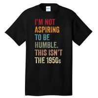 I’M Not Aspiring To Be Humble. This Isn’T The 1950s Quote Tall T-Shirt