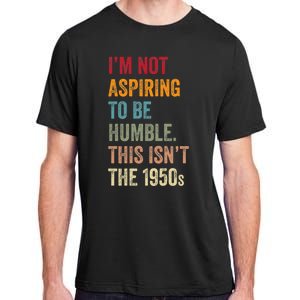 I’M Not Aspiring To Be Humble. This Isn’T The 1950s Quote Adult ChromaSoft Performance T-Shirt