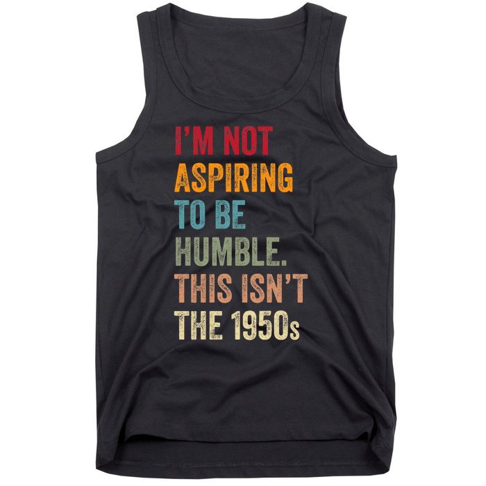 I’M Not Aspiring To Be Humble. This Isn’T The 1950s Quote Tank Top