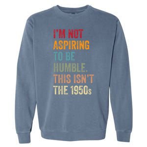 I’M Not Aspiring To Be Humble. This Isn’T The 1950s Quote Garment-Dyed Sweatshirt