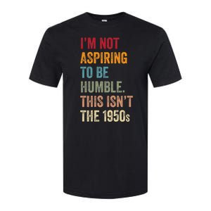 I’M Not Aspiring To Be Humble. This Isn’T The 1950s Quote Softstyle CVC T-Shirt