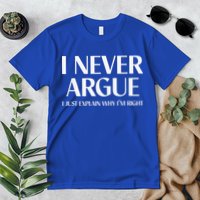 I Never Argue I Just Explain Why I'm Right Funny Quote Premium T-Shirt
